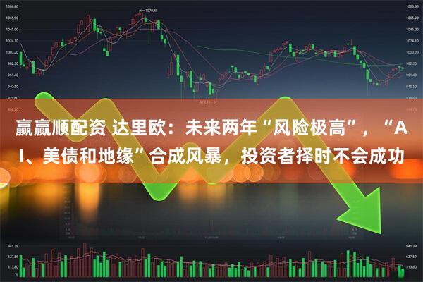 赢赢顺配资 达里欧：未来两年“风险极高”，“AI、美债和地缘”合成风暴，投资者择时不会成功